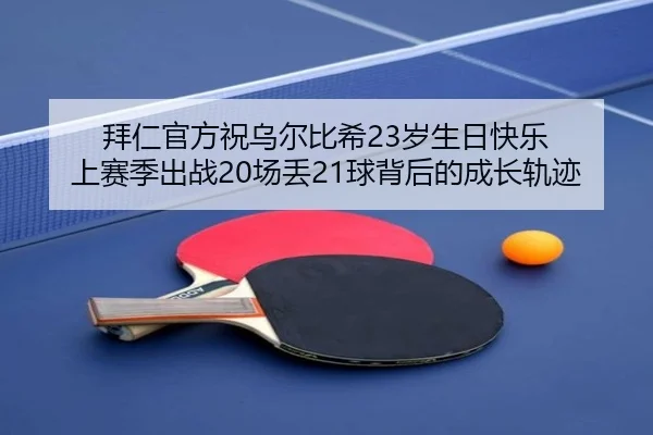 拜仁官方祝乌尔比希23岁生日快乐 上赛季出战20场丢21球背后的成长轨迹