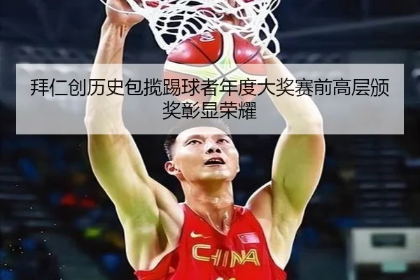 拜仁创历史包揽踢球者年度大奖赛前高层颁奖彰显荣耀